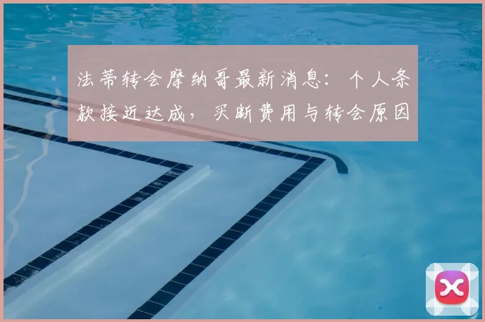 法蒂转会摩纳哥最新消息：个人条款接近达成，买断费用与转会原因深度解析