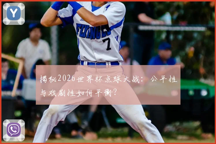 揭秘2026世界杯点球大战:公平性与戏剧性如何平衡?