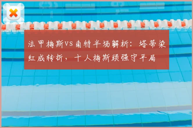 法甲梅斯vs南特半场解析:塔蒂染红成转折,十人梅斯顽强守平局
