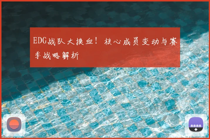 EDG战队大换血!核心成员变动与赛季战略解析