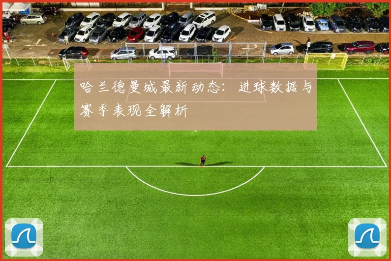哈兰德曼城最新动态:进球数据与赛季表现全解析