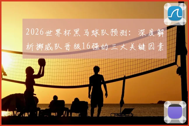 2026世界杯黑马球队预测:深度解析挪威队晋级16强的三大关键因素