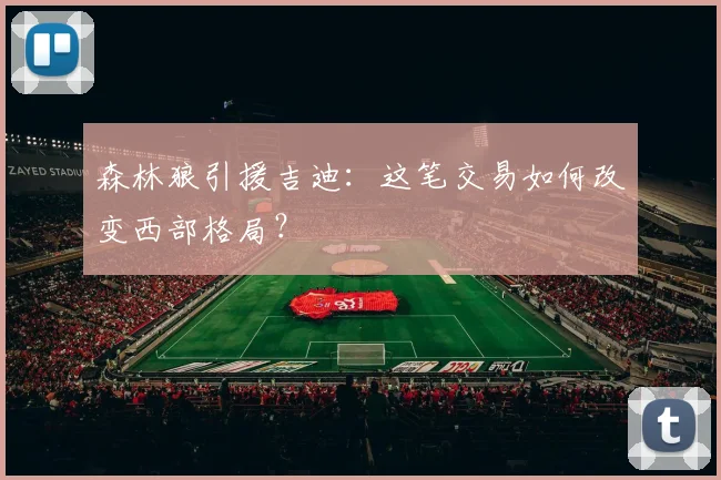 森林狼引援吉迪：这笔交易如何改变西部格局？