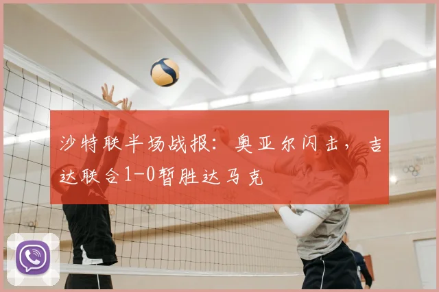 沙特联半场战报：奥亚尔闪击，吉达联合1-0暂胜达马克