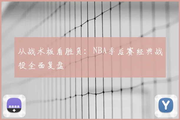 从战术板看胜负:NBA季后赛经典战役全面复盘