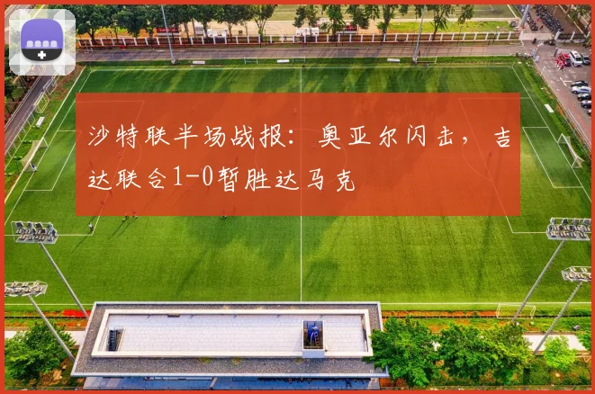 沙特联半场战报:奥亚尔闪击,吉达联合1-0暂胜达马克