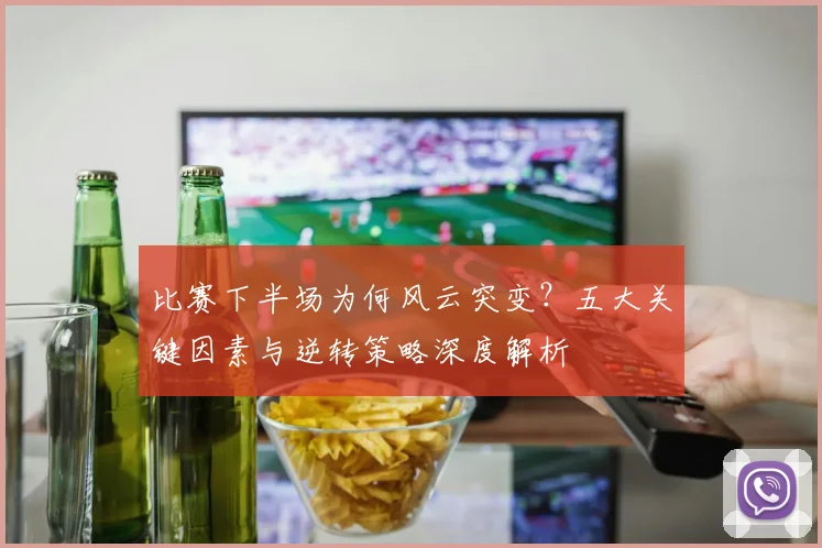 比赛下半场为何风云突变?五大关键因素与逆转策略深度解析