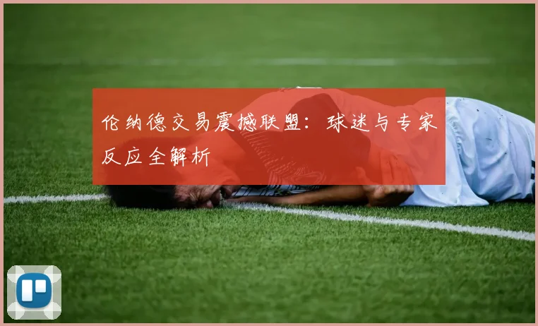 伦纳德交易震撼联盟:球迷与专家反应全解析